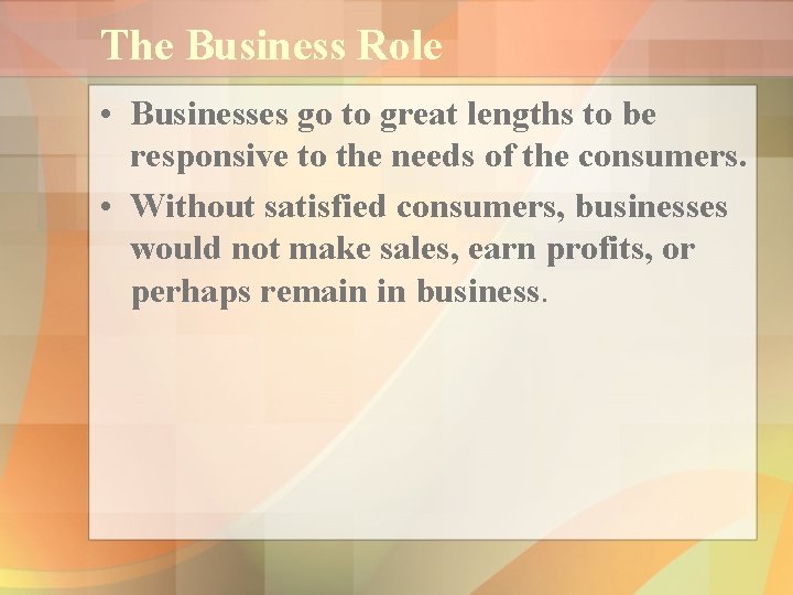 The Business Role • Businesses go to great lengths to be responsive to the