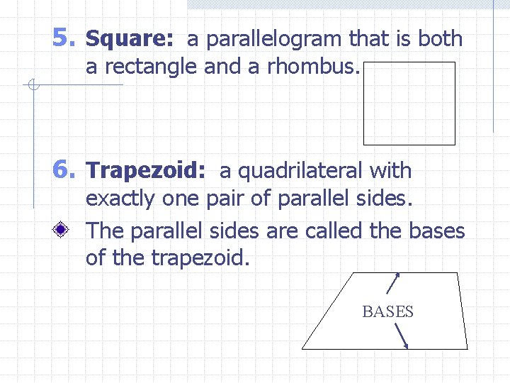 5. Square: a parallelogram that is both a rectangle and a rhombus. 6. Trapezoid: