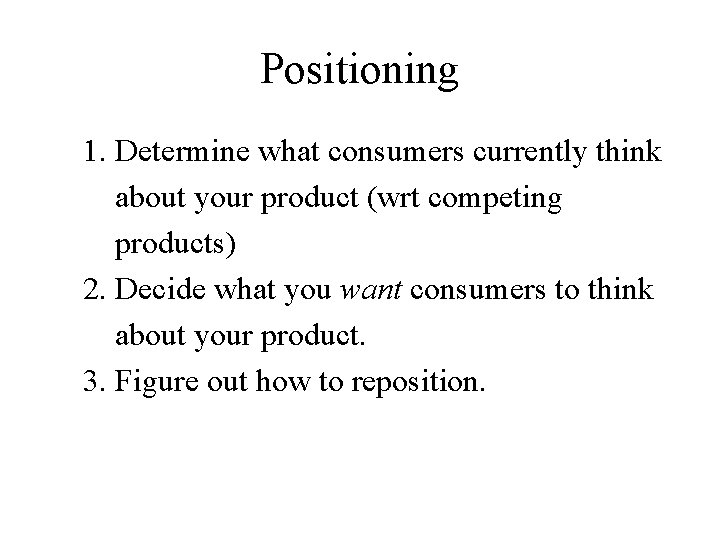 Positioning 1. Determine what consumers currently think about your product (wrt competing products) 2.