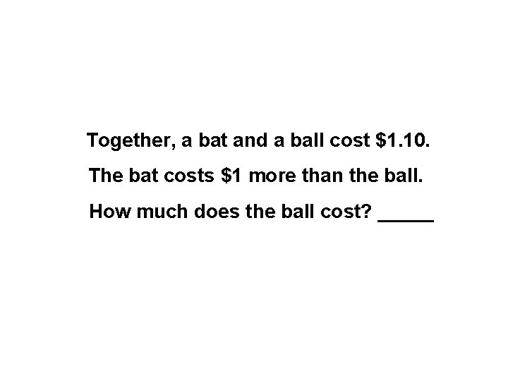 Together, a bat and a ball cost $1. 10. The bat costs $1 more