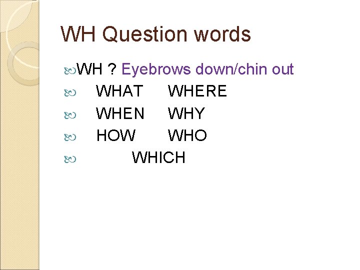 WH Question words WH ? Eyebrows down/chin out WHAT WHERE WHEN WHY HOW WHO