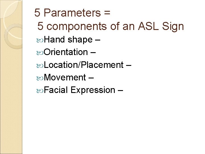 5 Parameters = 5 components of an ASL Sign Hand shape – Orientation –