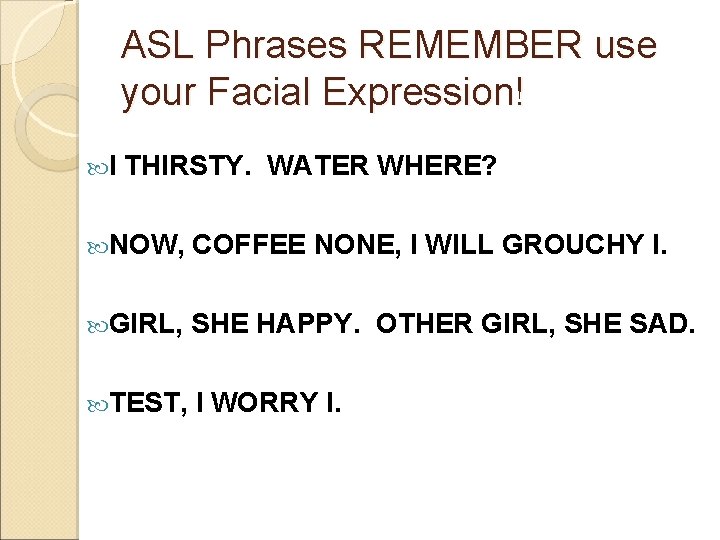 ASL Phrases REMEMBER use your Facial Expression! I THIRSTY. WATER WHERE? NOW, COFFEE NONE,