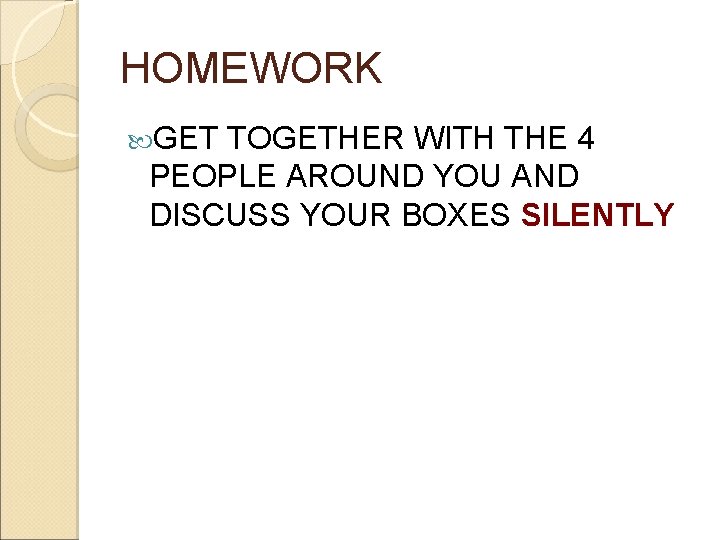 HOMEWORK GET TOGETHER WITH THE 4 PEOPLE AROUND YOU AND DISCUSS YOUR BOXES SILENTLY