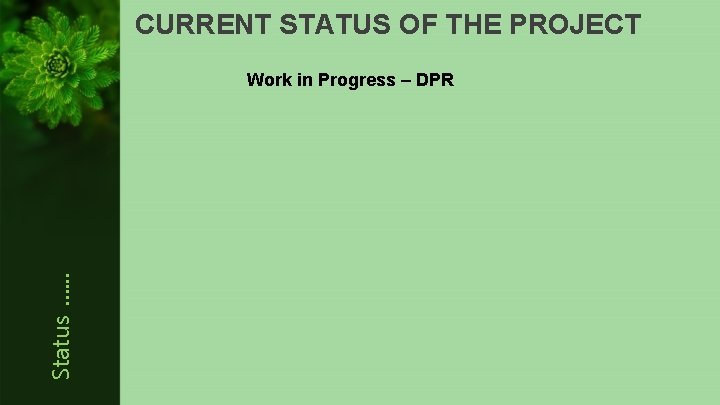 CURRENT STATUS OF THE PROJECT Status …. . . Work in Progress – DPR