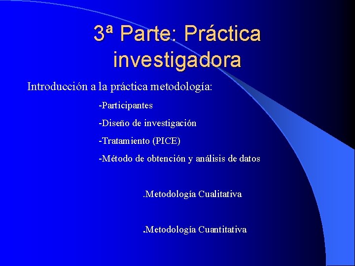 3ª Parte: Práctica investigadora Introducción a la práctica metodología: -Participantes -Diseño de investigación -Tratamiento