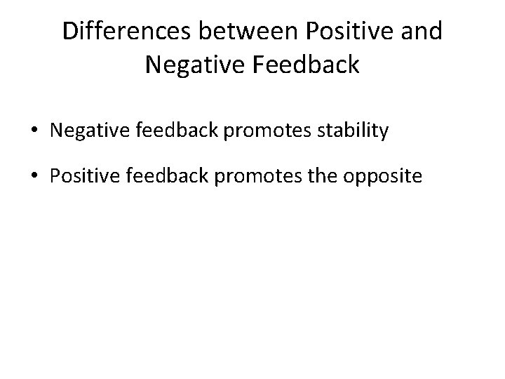 Differences between Positive and Negative Feedback • Negative feedback promotes stability • Positive feedback