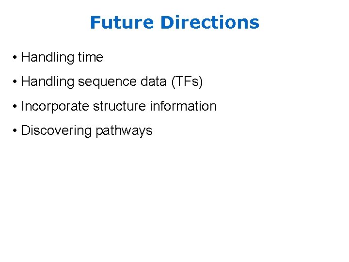 Future Directions • Handling time • Handling sequence data (TFs) • Incorporate structure information