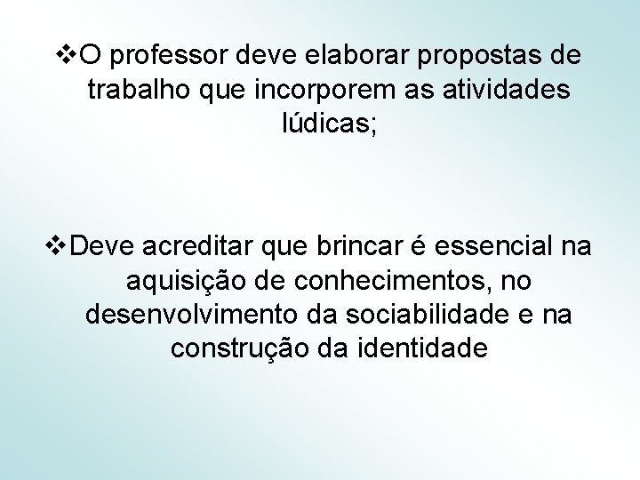 v. O professor deve elaborar propostas de trabalho que incorporem as atividades lúdicas; v.