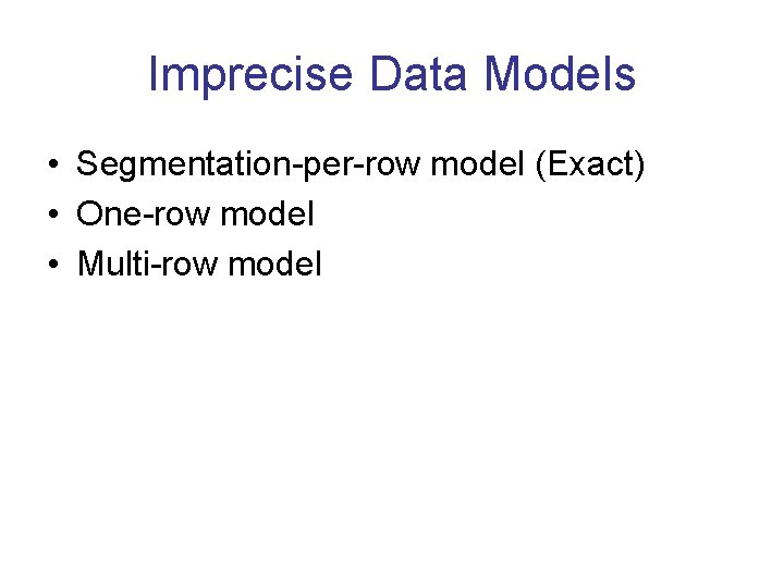 Imprecise Data Models • Segmentation-per-row model (Exact) • One-row model • Multi-row model 