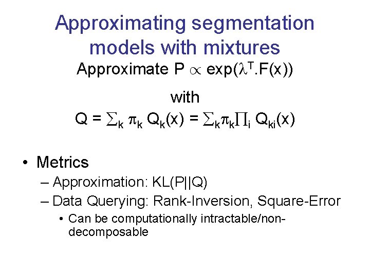 Approximating segmentation models with mixtures Approximate P / exp( T. F(x)) with Q =