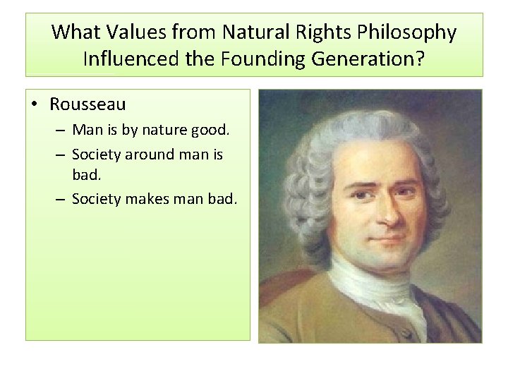 What Values from Natural Rights Philosophy Influenced the Founding Generation? • Rousseau – Man