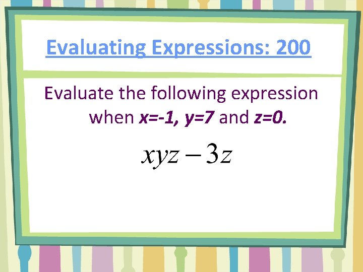 Evaluating Expressions: 200 Evaluate the following expression when x=-1, y=7 and z=0. 