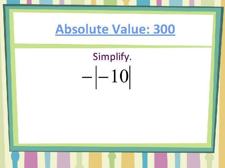 Absolute Value: 300 Simplify. 