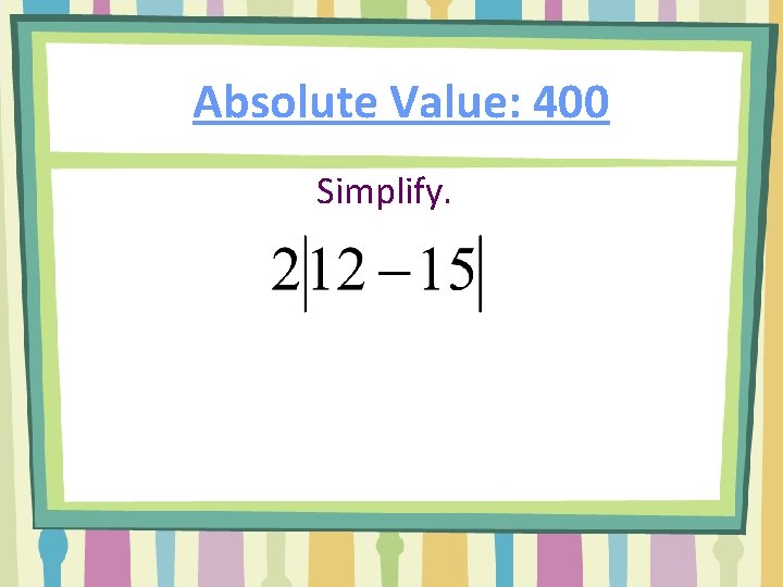 Absolute Value: 400 Simplify. 