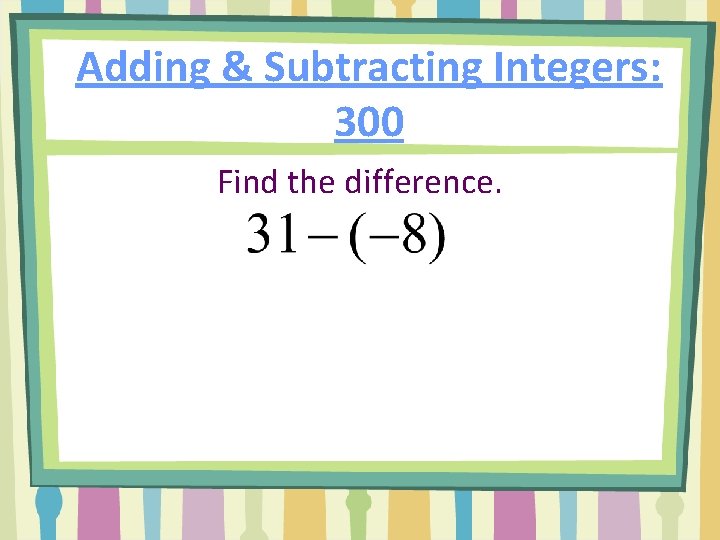 Adding & Subtracting Integers: 300 Find the difference. 