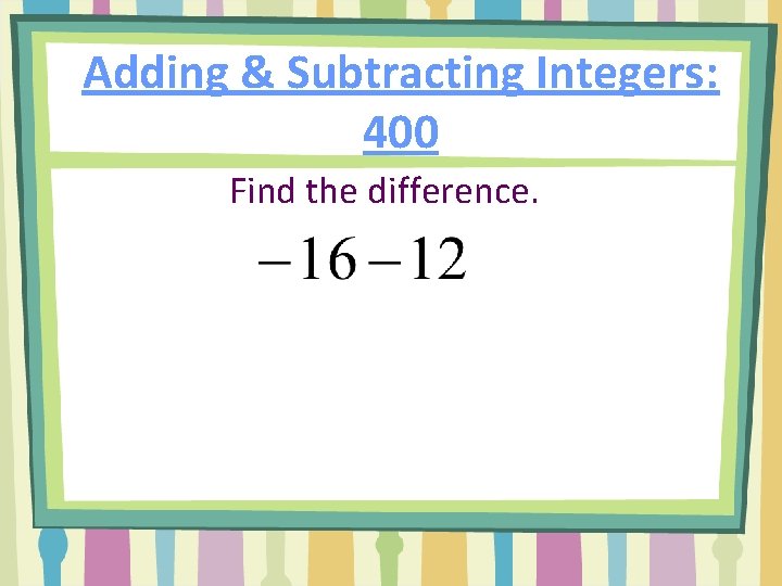 Adding & Subtracting Integers: 400 Find the difference. 