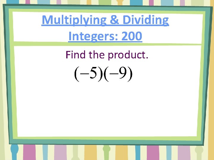 Multiplying & Dividing Integers: 200 Find the product. 