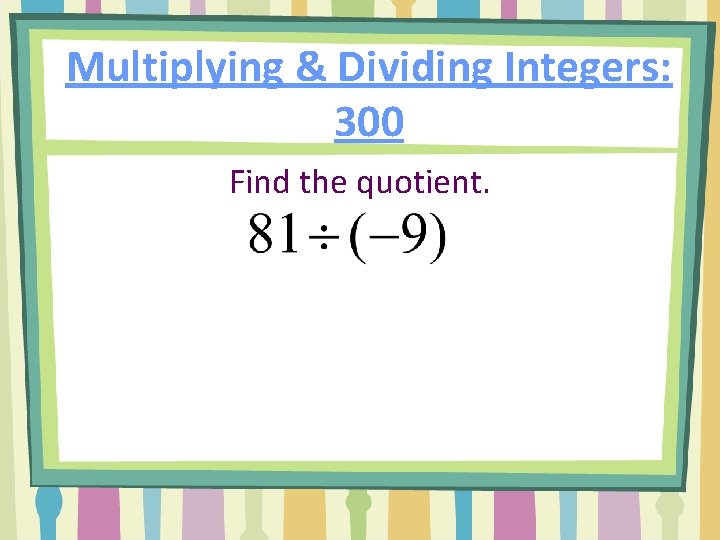Multiplying & Dividing Integers: 300 Find the quotient. 