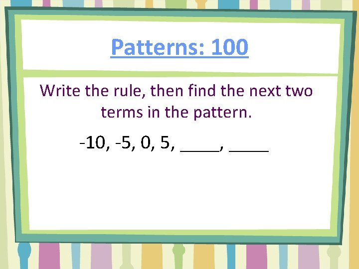 Patterns: 100 Write the rule, then find the next two terms in the pattern.