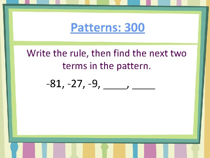 Patterns: 300 Write the rule, then find the next two terms in the pattern.