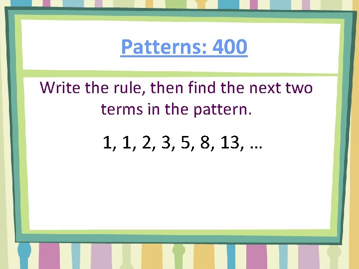 Patterns: 400 Write the rule, then find the next two terms in the pattern.