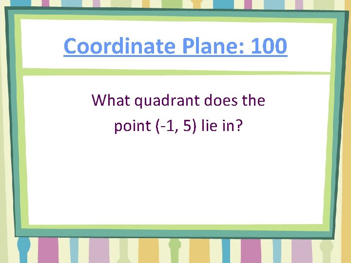 Coordinate Plane: 100 What quadrant does the point (-1, 5) lie in? 