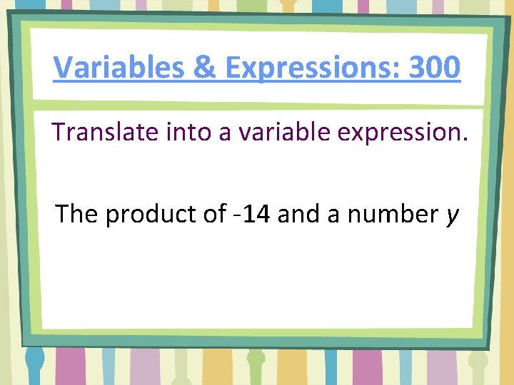 Variables & Expressions: 300 Translate into a variable expression. The product of -14 and