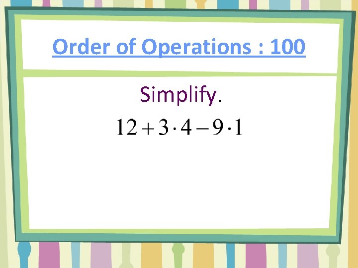 Order of Operations : 100 Simplify. 