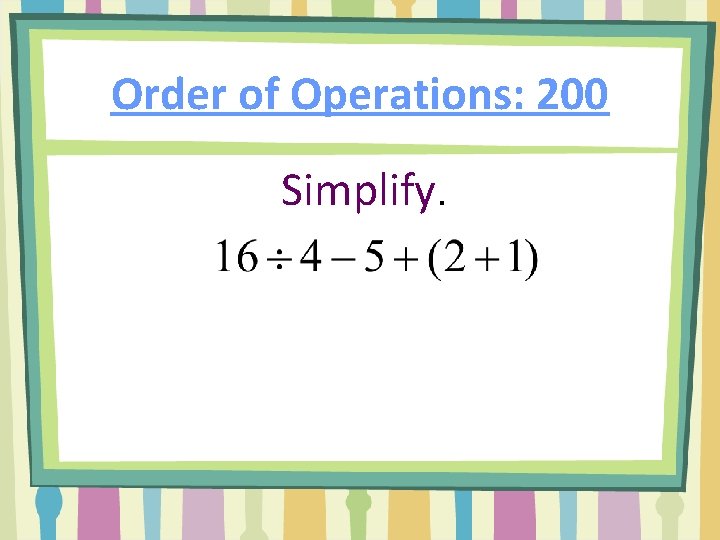 Order of Operations: 200 Simplify. 