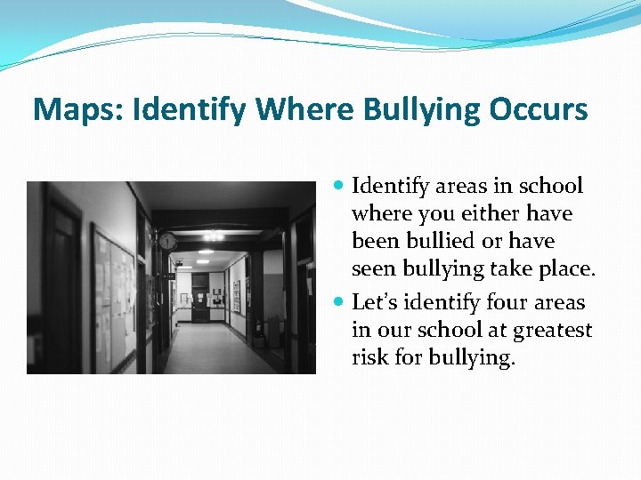 Maps: Identify Where Bullying Occurs Identify areas in school where you either have been
