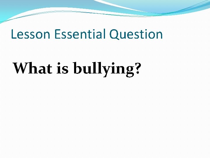 Lesson Essential Question What is bullying? 