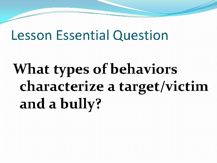 Lesson Essential Question What types of behaviors characterize a target/victim and a bully? 