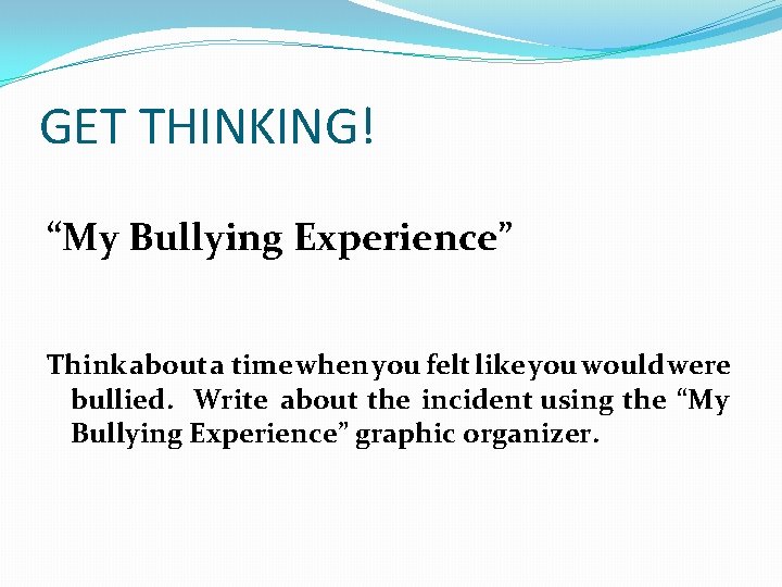 GET THINKING! “My Bullying Experience” Think about a time when you felt like you