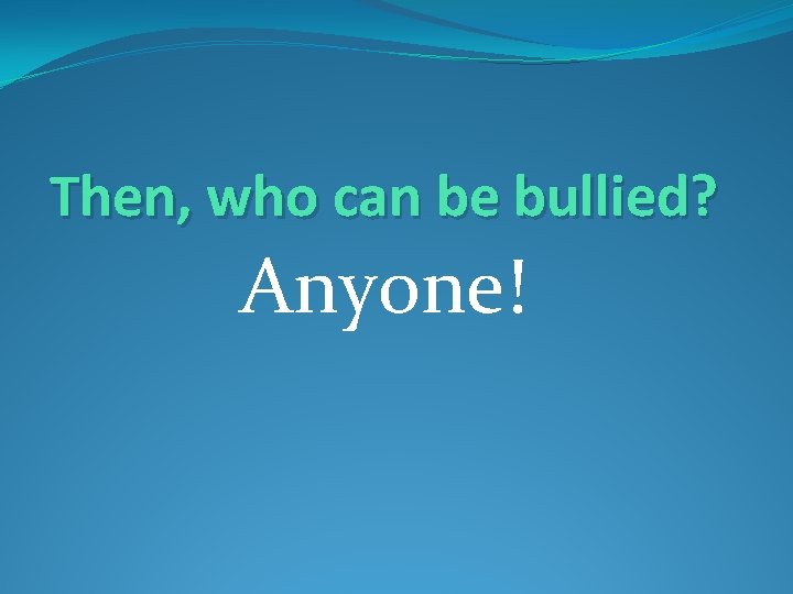 Then, who can be bullied? Anyone! 