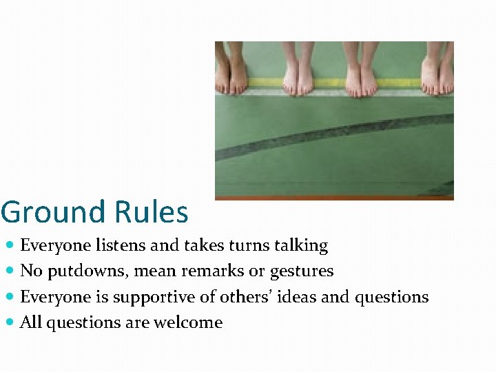 Ground Rules Everyone listens and takes turns talking No putdowns, mean remarks or gestures