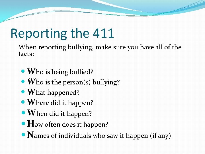 Reporting the 411 When reporting bullying, make sure you have all of the facts: