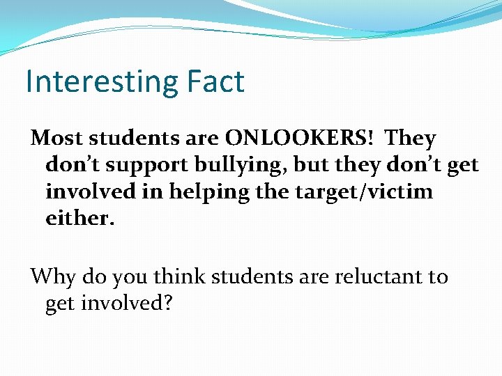 Interesting Fact Most students are ONLOOKERS! They don’t support bullying, but they don’t get