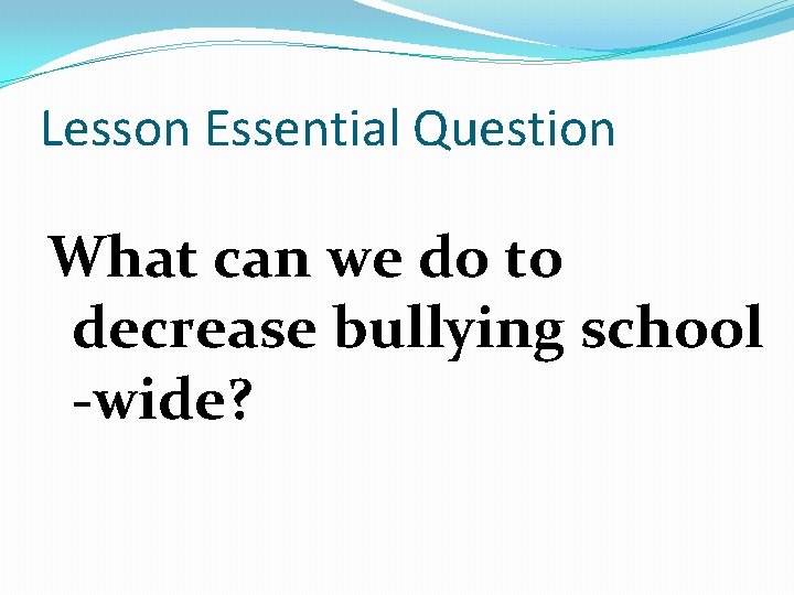 Lesson Essential Question What can we do to decrease bullying school -wide? 