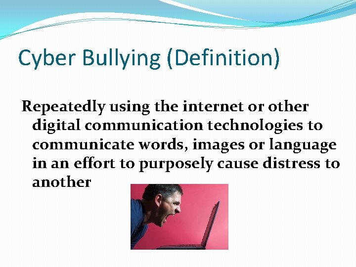 Cyber Bullying (Definition) Repeatedly using the internet or other digital communication technologies to communicate