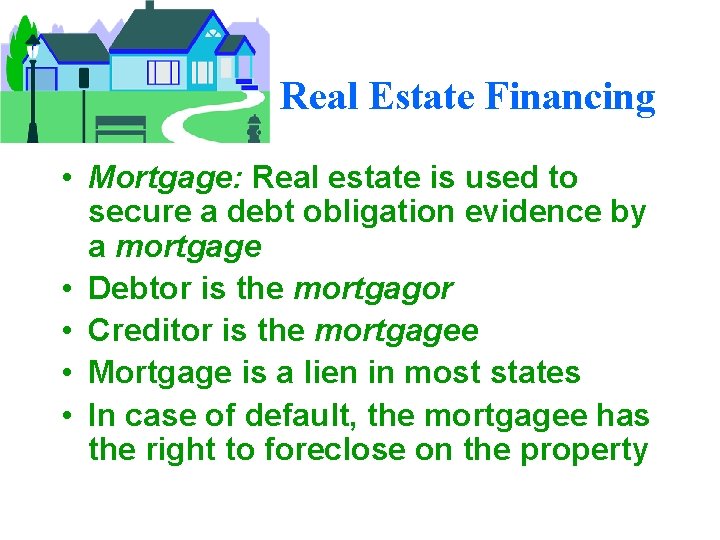 Real Estate Financing • Mortgage: Real estate is used to secure a debt obligation