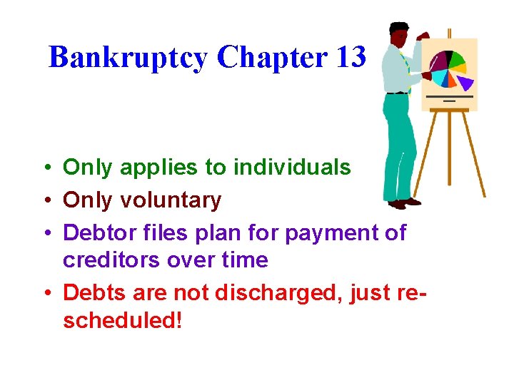 Bankruptcy Chapter 13 • Only applies to individuals • Only voluntary • Debtor files