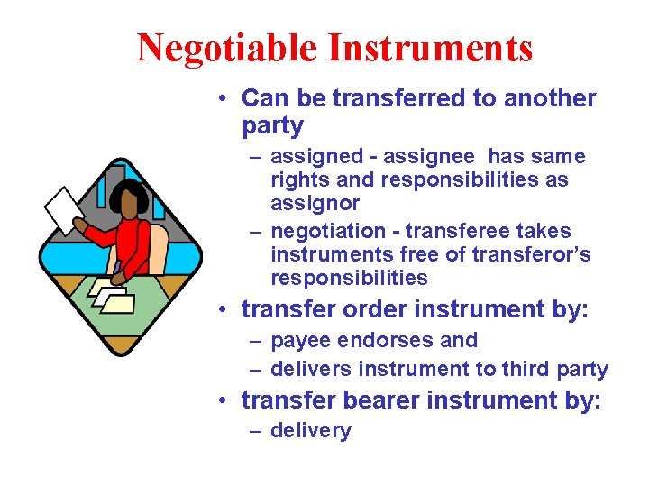 Negotiable Instruments • Can be transferred to another party – assigned - assignee has