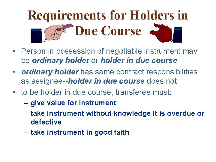 Requirements for Holders in Due Course • Person in possession of negotiable instrument may