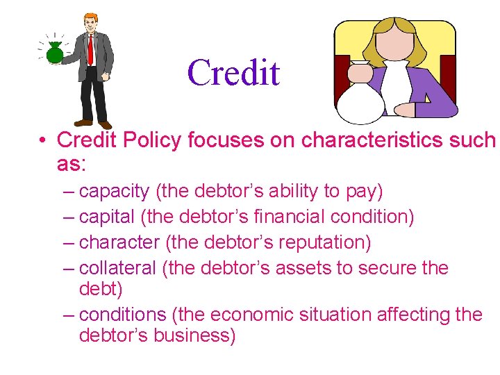 Credit • Credit Policy focuses on characteristics such as: – capacity (the debtor’s ability