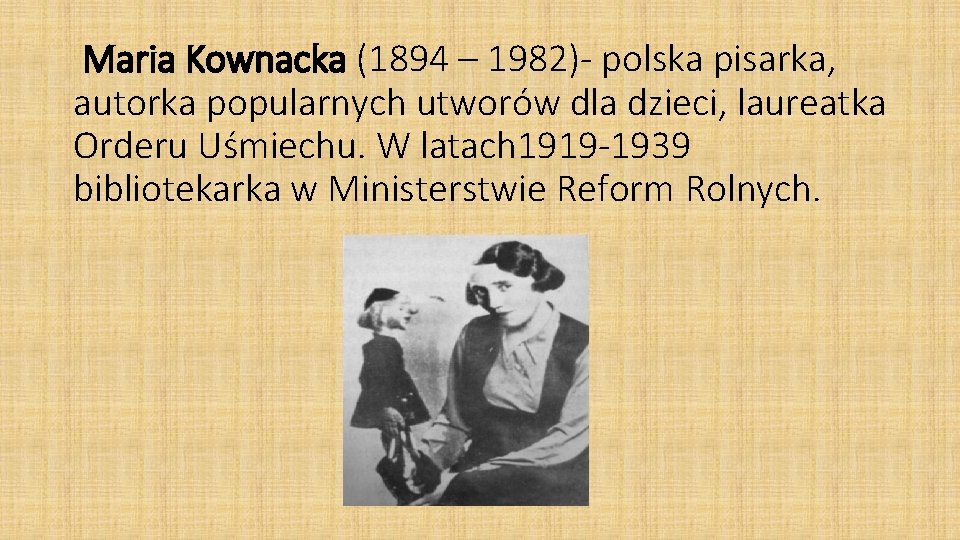 Maria Kownacka (1894 – 1982)- polska pisarka, autorka popularnych utworów dla dzieci, laureatka Orderu