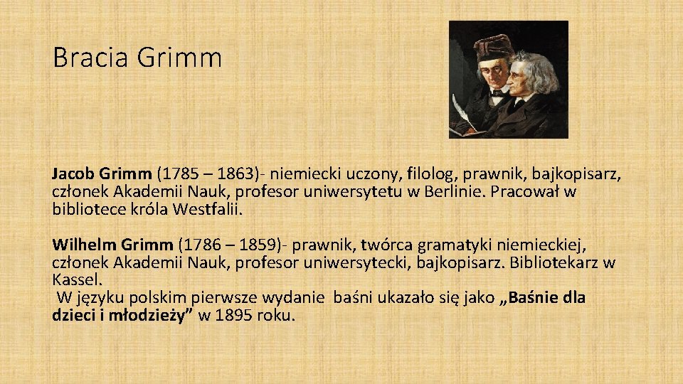 Bracia Grimm Jacob Grimm (1785 – 1863)- niemiecki uczony, filolog, prawnik, bajkopisarz, członek Akademii