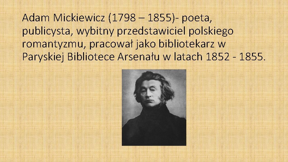 Adam Mickiewicz (1798 – 1855)- poeta, publicysta, wybitny przedstawiciel polskiego romantyzmu, pracował jako bibliotekarz