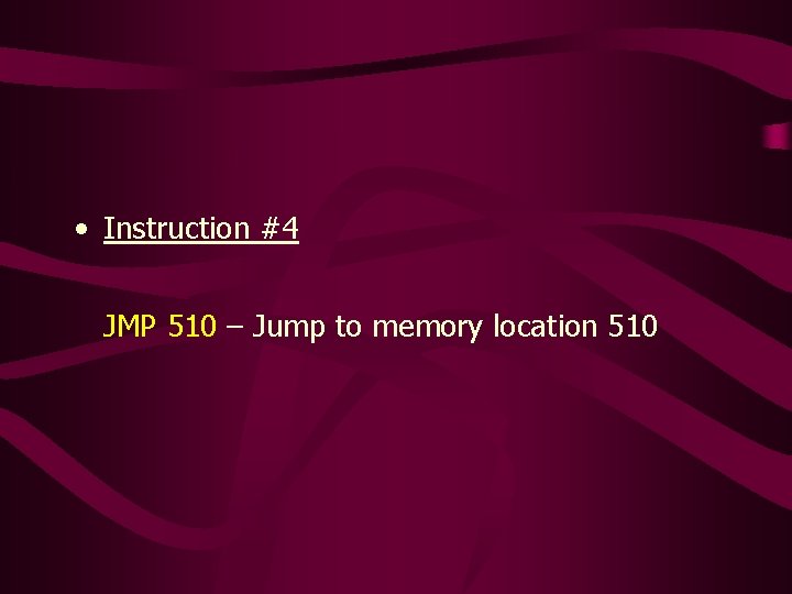 • Instruction #4 JMP 510 – Jump to memory location 510 • Instruction #4 JMP 510 – Jump to memory location 510