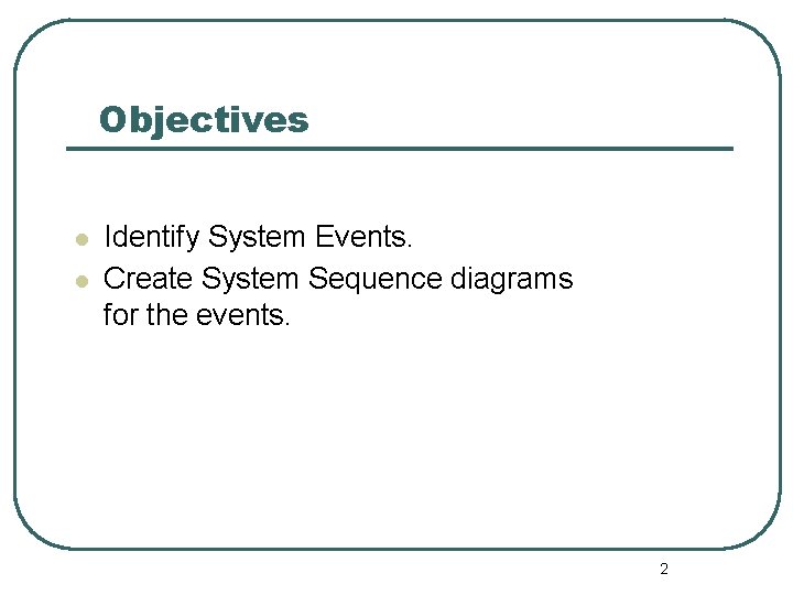 Objectives l l Identify System Events. Create System Sequence diagrams for the events. 2 Objectives l l Identify System Events. Create System Sequence diagrams for the events. 2